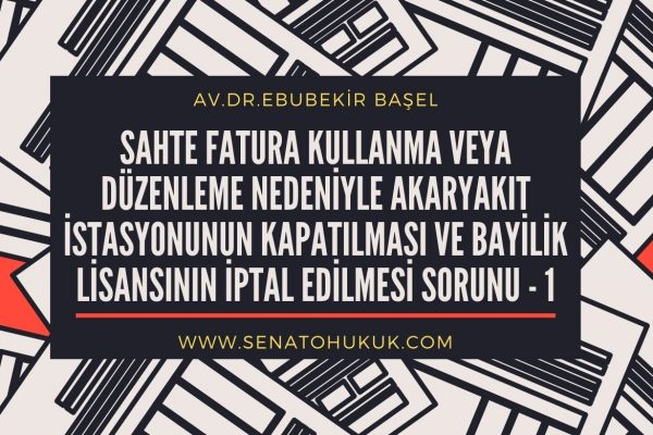 Sahte Fatura Kullanma veya Düzenleme Nedeniyle Akaryakıt İstasyonunun Kapatılması Ve Bayilik Lisansının İptal Edilmesi Sorunu - 1
